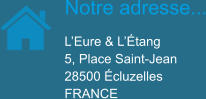 Notre adresse... LEure & Ltang 5, Place Saint-Jean 28500 cluzelles FRANCE